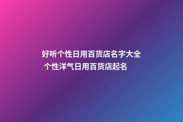 好听个性日用百货店名字大全 个性洋气日用百货店起名